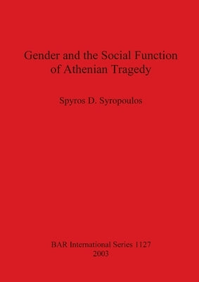 Gender and the Social Function of Athenian Tragedy by Syropoulos, Spyros D.
