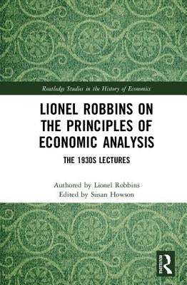 Lionel Robbins on the Principles of Economic Analysis: The 1930s Lectures by Robbins, Lionel