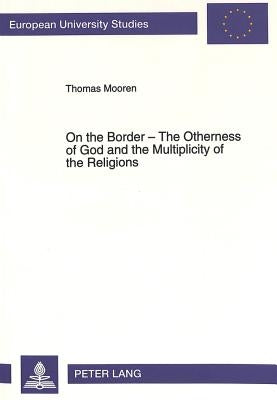 On the Border - The Otherness of God and the Multiplicity of the Religions: The Intercultural Dialogue from an Anthropological Perspective as an Inqui by Mooren, Thomas