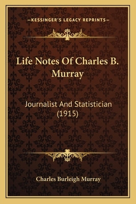 Life Notes Of Charles B. Murray: Journalist And Statistician (1915) by Murray, Charles Burleigh