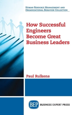 How Successful Engineers Become Great Business Leaders by Rulkens, Paul