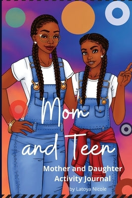 Mom and Teen: An Activity Journal and Diary for Mother and Daughter by Nicole, Latoya
