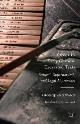 Order in Early Chinese Excavated Texts: Natural, Supernatural, and Legal Approaches by Wang, Zhongjiang