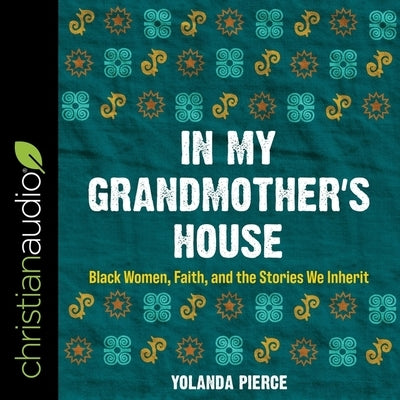 In My Grandmother's House: Black Women, Faith, and the Stories We Inherit by Pierce, Yolanda