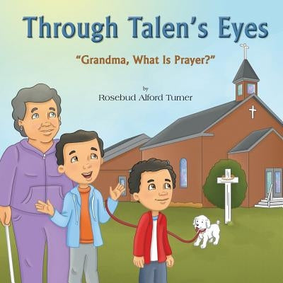 Through Talen's Eyes: "Grandma, What Is Prayer?" by Turner, Rosebud Alford