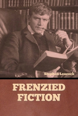 Frenzied Fiction by Leacock, Stephen