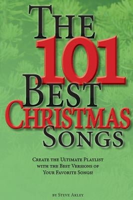 The 101 Best Christmas Songs: Create the Ultimate Playlist with the Best Versions of your Favorite Songs! by Akley, Steve