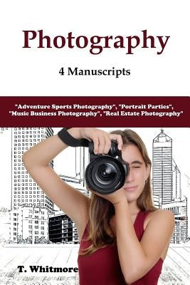 Photography: 4 Manuscripts - "Adventure Sports Photography", "Portrait Parties", "Music Business Photography", and "Real Estate Pho by Whitmore, T.