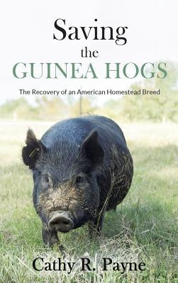 Saving the Guinea Hogs: The Recovery of an American Homestead Breed by Payne, Cathy R.