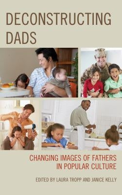 Deconstructing Dads: Changing Images of Fathers in Popular Culture by Tropp, Laura