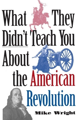 What They Didn't Teach You about the American Revolution by Wright, Mike