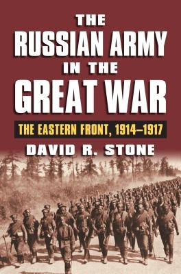 The Russian Army in the Great War: The Eastern Front, 1914-1917 by Stone, David R.