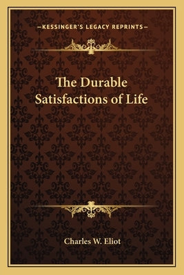 The Durable Satisfactions of Life by Eliot, Charles W.