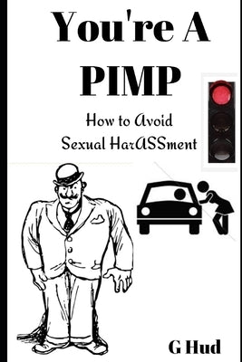 You're a Pimp: How to avoid sexual harASSment by Hud, G.