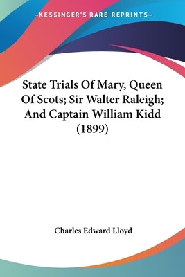 State Trials of Mary, Queen of Scots; Sir Walter Raleigh; And Captain William Kidd (1899) by Lloyd, Charles Edward
