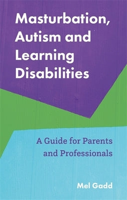 Masturbation, Autism and Learning Disabilities: A Guide for Parents and Professionals by Gadd, Melanie
