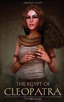 Ancient Egypt: The Egypt of Cleopatra by Van Basten, T. D.