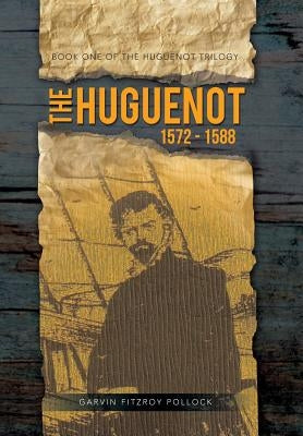The Huguenot: 1572 - 1588 by Pollock, Garvin Fitzroy