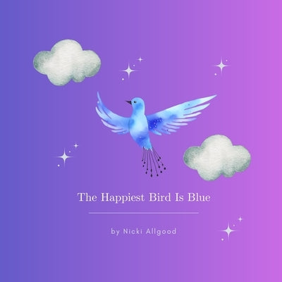 The Happiest Bird Is Blue by Allgood, Nicki
