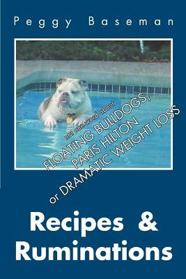 Recipes & Ruminations: Not One Word about Floating Bulldogs, Paris Hilton or Dramatic Weight Loss by Baseman, Peggy