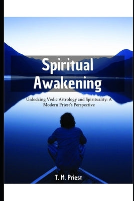 Spiritual Awakening: Unlocking Vedic Astrology and Spirituality: A Modern Priest's Perspective by Priest, T. M.