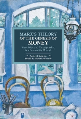 Marx's Theory of the Genesis of Money: How, Why, and Through What Is a Commodity Money? by Kuruma, Samezō