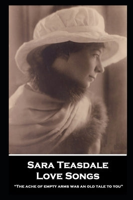 Sara Teasdale - Love Songs: "The ache of empty arms was an old tale to you" by Teasdale, Sara
