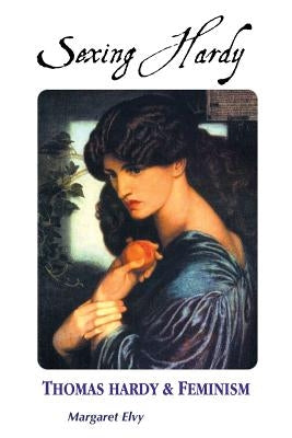 Sexing Hardy: Thomas Hardy and Feminism by Elvy, Margaret