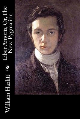 Liber Amoris, Or, The New Pygmalion by Hazlitt, William