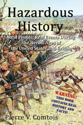 Hazardous History: Real People, Real Events During the Heroic Ages of the United States and Britain by Comtois, Pierre V.