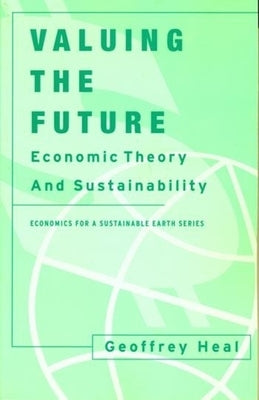 Valuing the Future: Economic Theory and Sustainability by Heal, Geoffrey