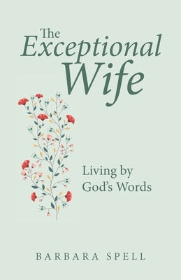 The Exceptional Wife: Living by God's Words by Spell, Barbara