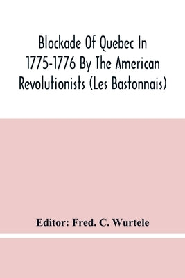 Blockade Of Quebec In 1775-1776 By The American Revolutionists (Les Bastonnais) by C. Wurtele, Fred