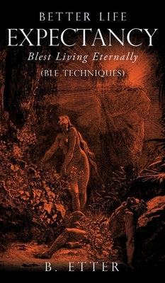Better Life Expectancy - Blest Living Eternally: (BLE Techniques) by Etter, B.