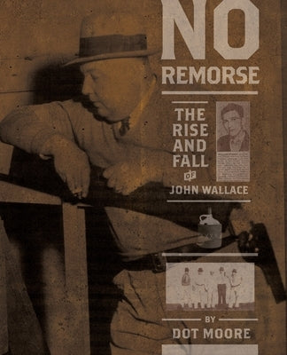 No Remorse: The Rise and Fall of John Wallace by Moore, Dot