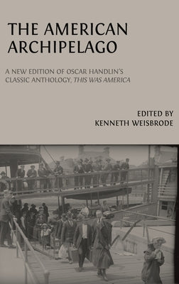 The American Archipelago: A New Edition of Oscar Handlin's Classic Anthology, 'This Was America' by Handlin, Oscar