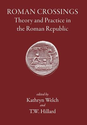 Roman Crossings: Theory and Practice in the Roman Republic by Welch, Kathryn