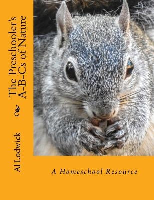 The Preschooler's A-B-Cs of Nature: A Homeschool Resource by Lodwick, Al