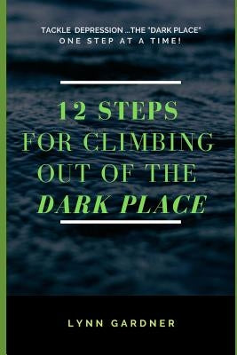 12 Steps for Climbing Out of the Dark Place: Overcoming Depression One Step at a Time... by Gardner, Lynn