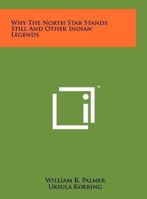Why The North Star Stands Still And Other Indian Legends by Palmer, William R.