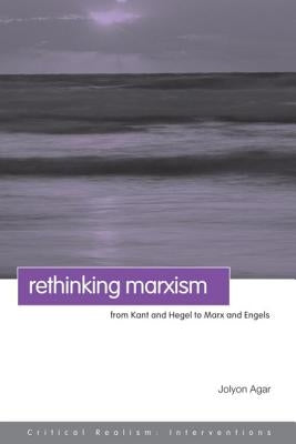 Rethinking Marxism: From Kant and Hegel to Marx and Engels by Agar, Jolyon