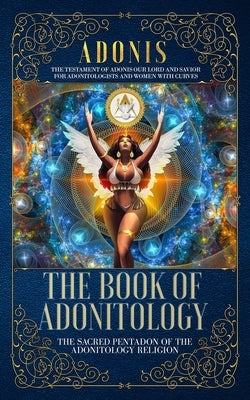 The Book of Adonitology: The Sacred Pentadon of the Adonitology Religion by Adonis, King
