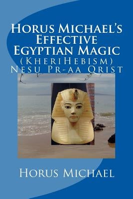 Horus Michael's Effective Egyptian Magic: (KheriHebism) Nesu Pr-aa Qrist by Michael, Horus