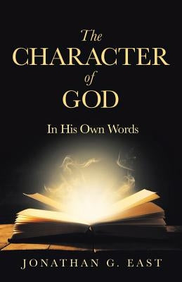 The Character of God: In His Own Words by East, Jonathan G.