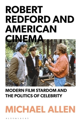Robert Redford and American Cinema: Modern Film Stardom and the Politics of Celebrity by Allen, Michael