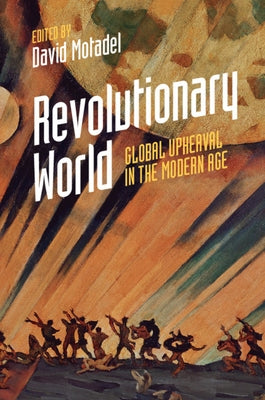 Revolutionary World: Global Upheaval in the Modern Age by Motadel, David