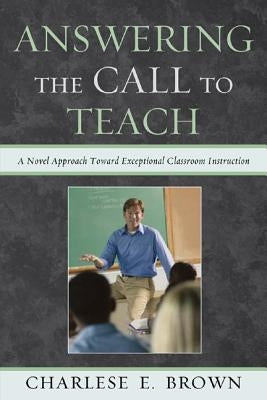 Answering the Call to Teach: A Novel Approach to Exceptional Classroom Instruction by Brown, Charlese