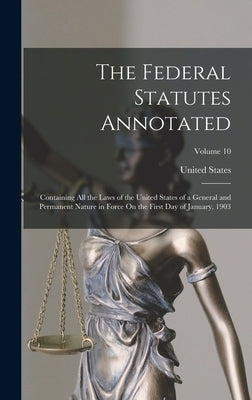 The Federal Statutes Annotated: Containing All the Laws of the United States of a General and Permanent Nature in Force On the First Day of January, 1 by United States