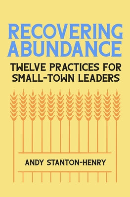 Recovering Abundance: Twelve Practices for Small-Town Leaders by Henry, Andy Stanton