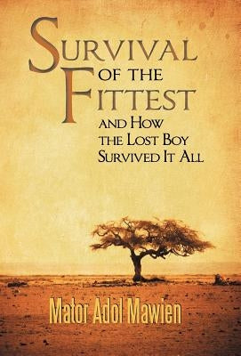 Survival of the Fittest and How the Lost Boy Survived It All by Mawien, Mator Adol